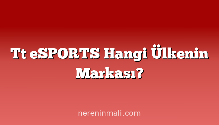 Tt eSPORTS Hangi Ülkenin Markası?