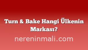 Turn & Bake Hangi Ülkenin Markası?