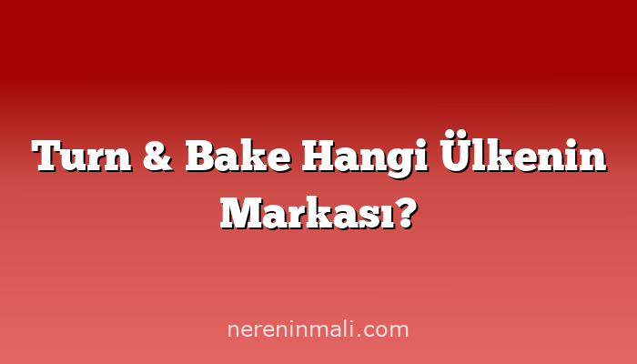 Turn & Bake Hangi Ülkenin Markası?