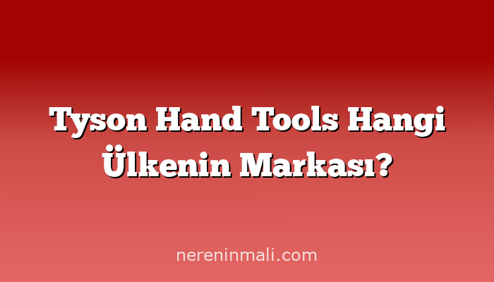 Tyson Hand Tools Hangi Ülkenin Markası?