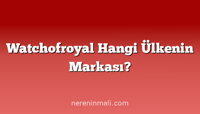 Watchofroyal Hangi Ülkenin Markası?