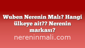 Wuben Nerenin Malı? Hangi ülkeye ait??  Nerenin markası?