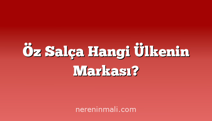 Öz Salça Hangi Ülkenin Markası?