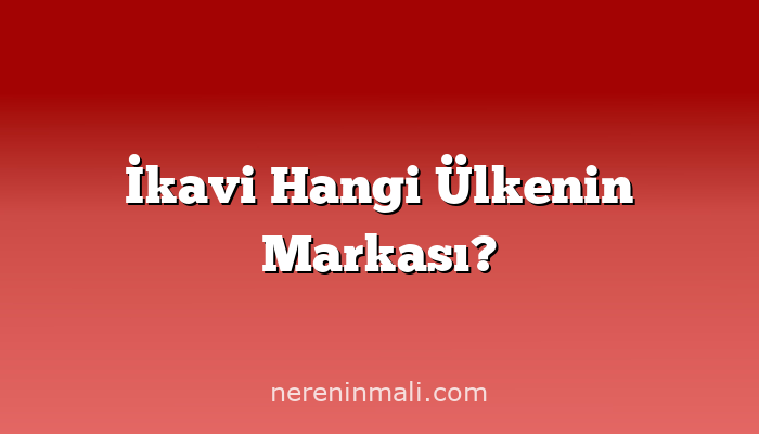 İkavi Hangi Ülkenin Markası?