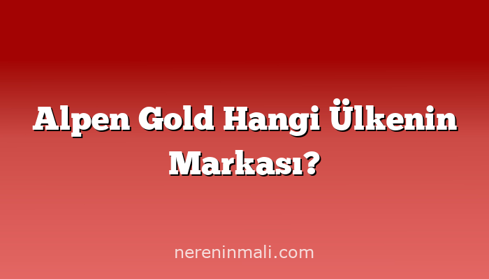 Alpen Gold Hangi Ülkenin Markası?