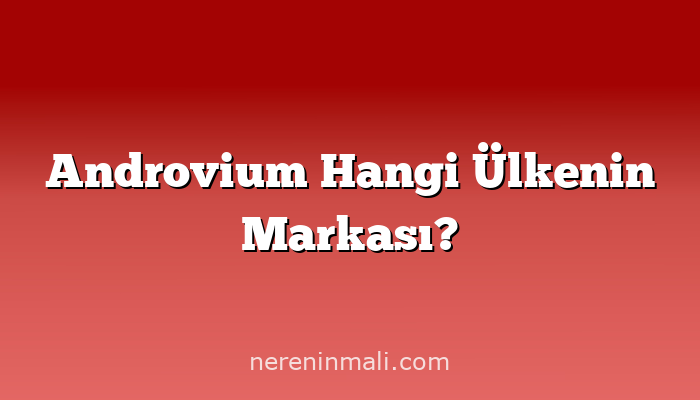 Androvium Hangi Ülkenin Markası?