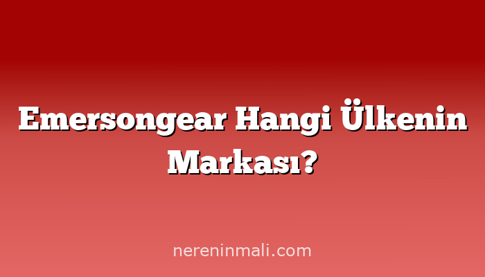 Emersongear Hangi Ülkenin Markası?