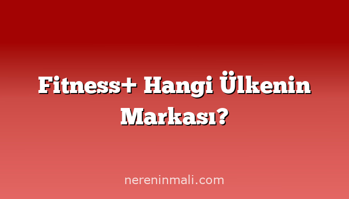 Fitness+ Hangi Ülkenin Markası?