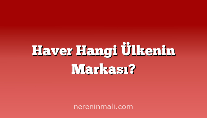 Haver Hangi Ülkenin Markası?