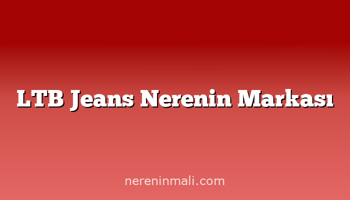LTB Jeans Nerenin Markası