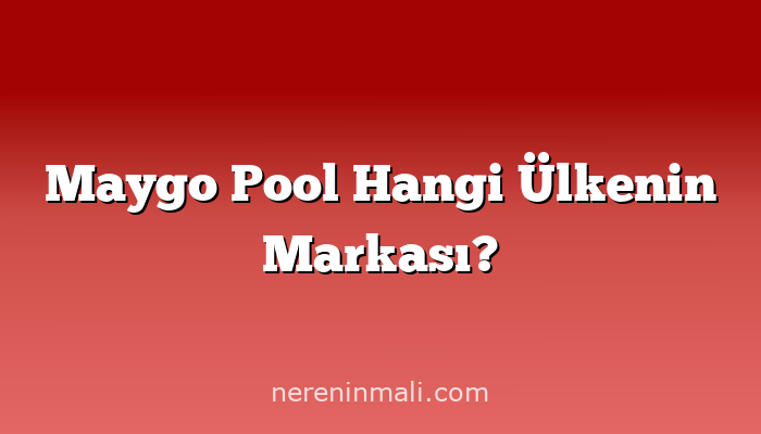 Maygo Pool Hangi Ülkenin Markası?