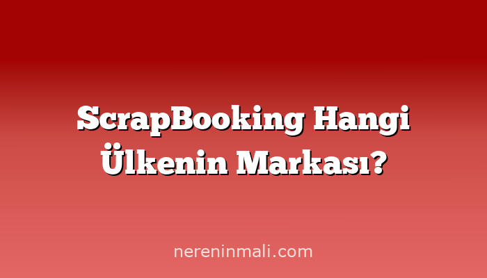 ScrapBooking Hangi Ülkenin Markası?