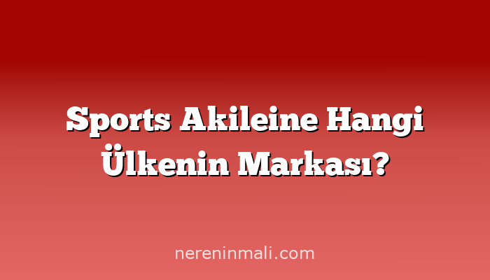 Sports Akileine Hangi Ülkenin Markası?