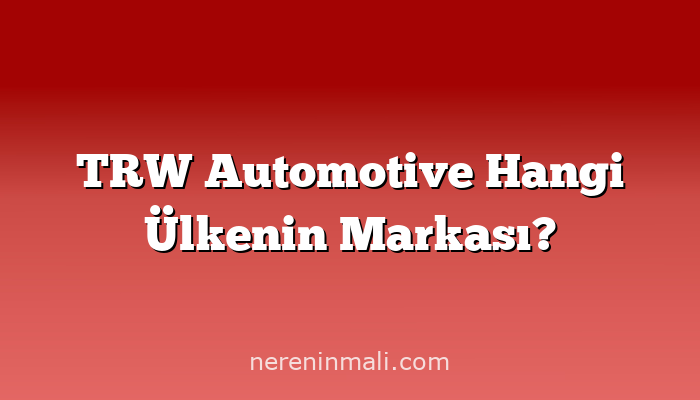 TRW Automotive Hangi Ülkenin Markası?