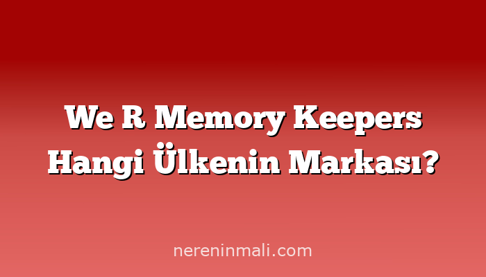 We R Memory Keepers Hangi Ülkenin Markası?