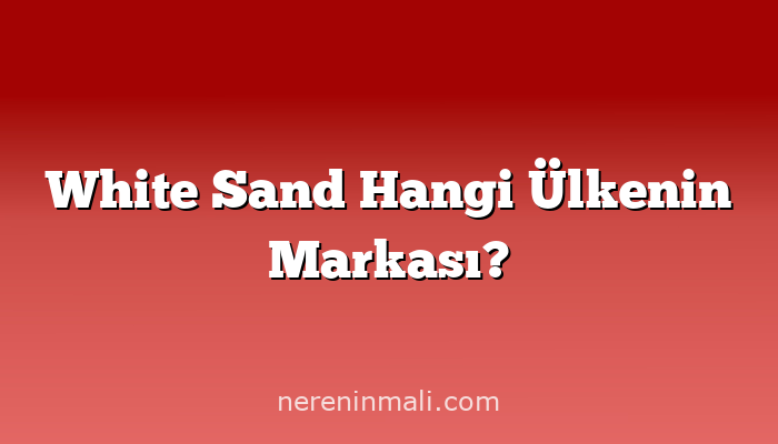 White Sand Hangi Ülkenin Markası?