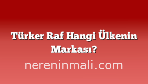 Türker Raf Hangi Ülkenin Markası?