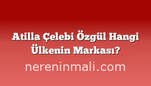 Atilla Çelebi Özgül Hangi Ülkenin Markası?