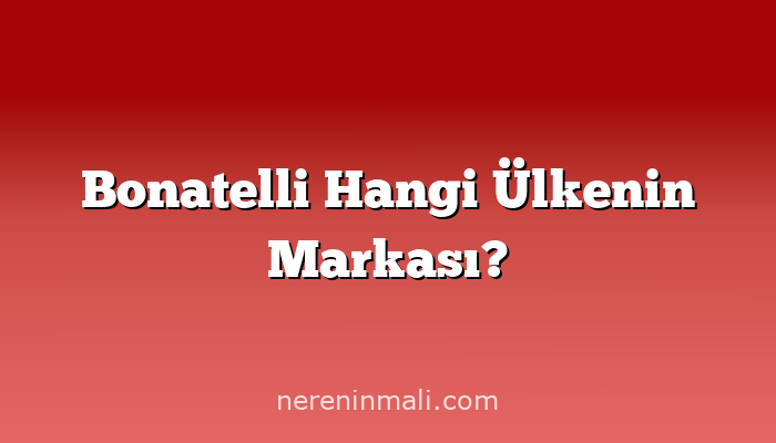 Bonatelli Hangi Ülkenin Markası?