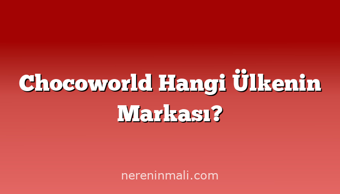 Chocoworld Hangi Ülkenin Markası?