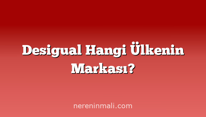 Desigual Hangi Ülkenin Markası?