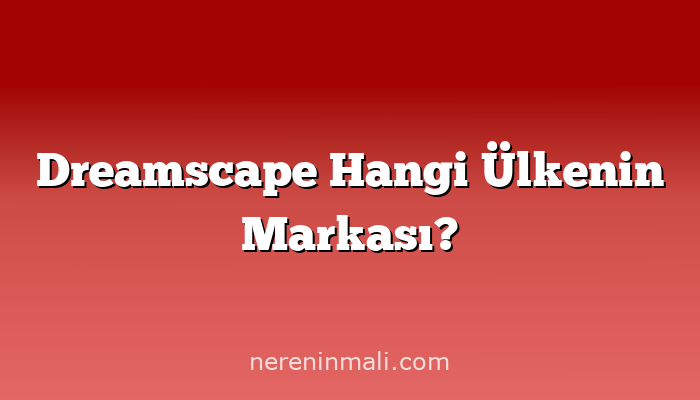 Dreamscape Hangi Ülkenin Markası?