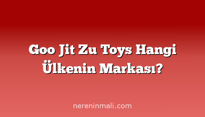 Goo Jit Zu Toys Hangi Ülkenin Markası?