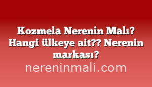 Kozmela Nerenin Malı? Hangi ülkeye ait??  Nerenin markası?