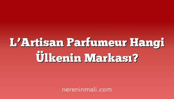 L’Artisan Parfumeur Hangi Ülkenin Markası?