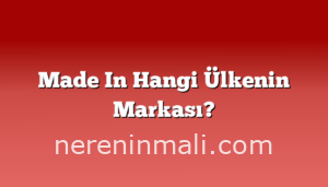 Made In Hangi Ülkenin Markası?