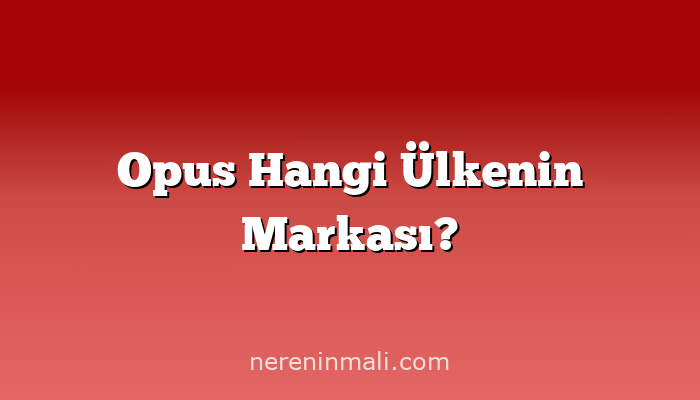 Opus Hangi Ülkenin Markası?