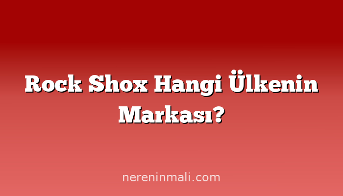 Rock Shox Hangi Ülkenin Markası?