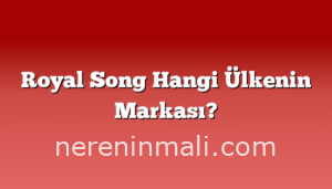 Royal Song Hangi Ülkenin Markası?