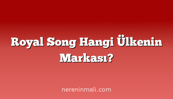 Royal Song Hangi Ülkenin Markası?