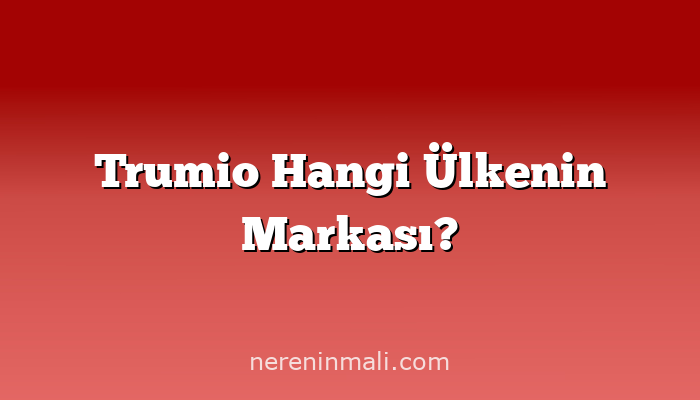 Trumio Hangi Ülkenin Markası?