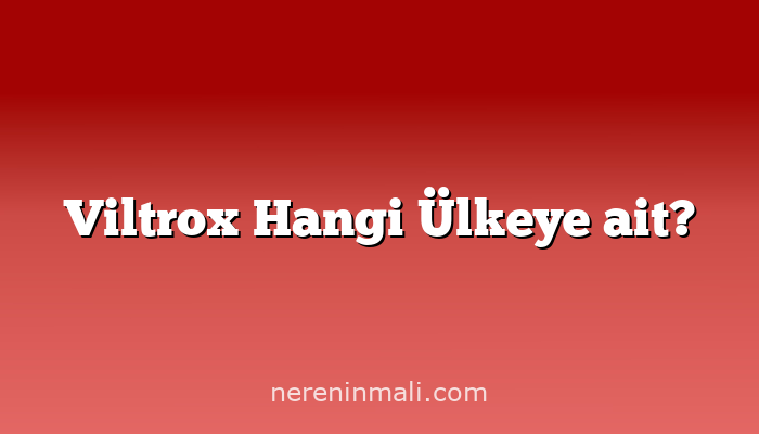 Viltrox Hangi Ülkeye ait?