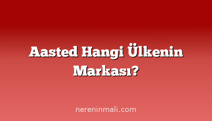 Aasted Hangi Ülkenin Markası?