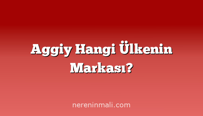 Aggiy Hangi Ülkenin Markası?