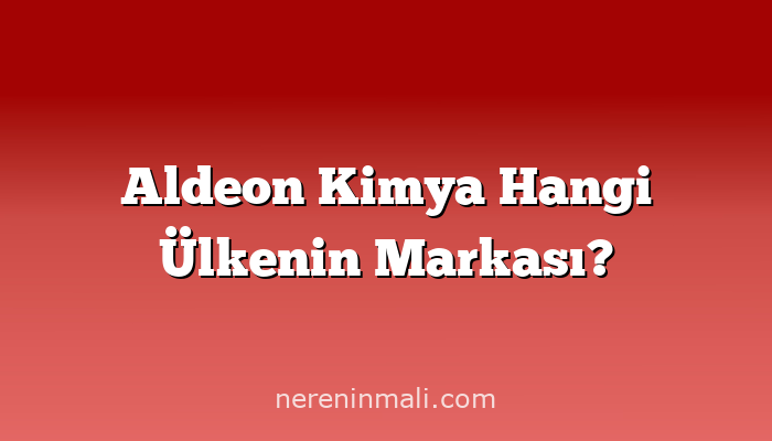 Aldeon Kimya Hangi Ülkenin Markası?