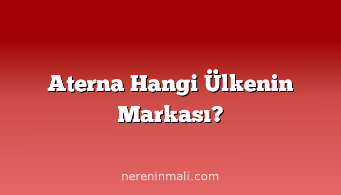 Aterna Hangi Ülkenin Markası?