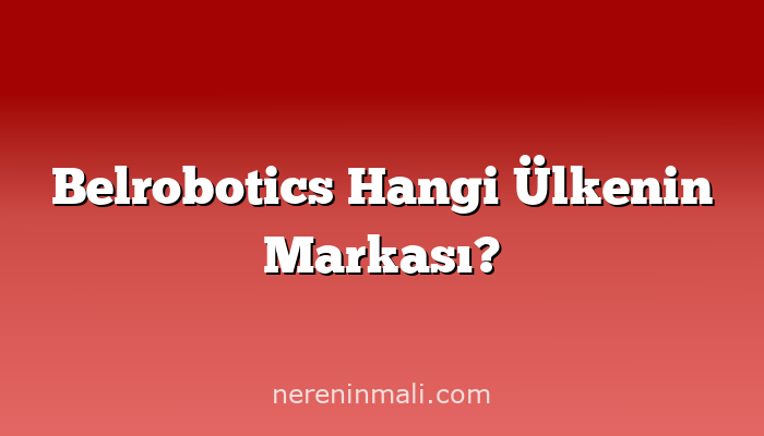 Belrobotics Hangi Ülkenin Markası?
