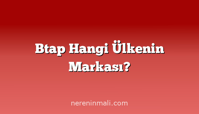 Btap Hangi Ülkenin Markası?