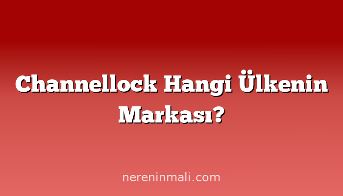 Channellock Hangi Ülkenin Markası?