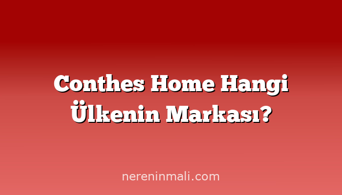 Conthes Home Hangi Ülkenin Markası?