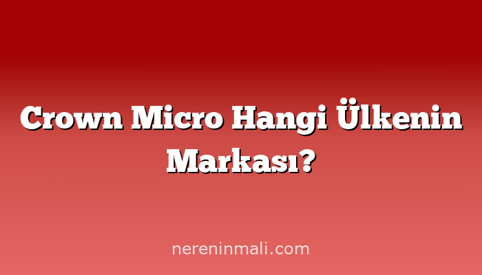 Crown Micro Hangi Ülkenin Markası?