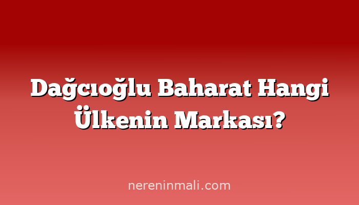 Dağcıoğlu Baharat Hangi Ülkenin Markası?