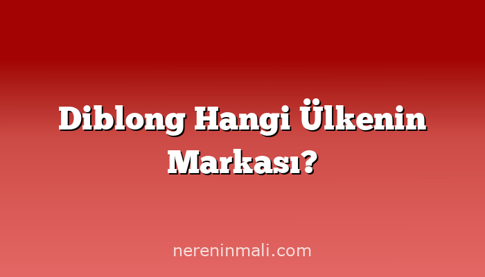 Diblong Hangi Ülkenin Markası?