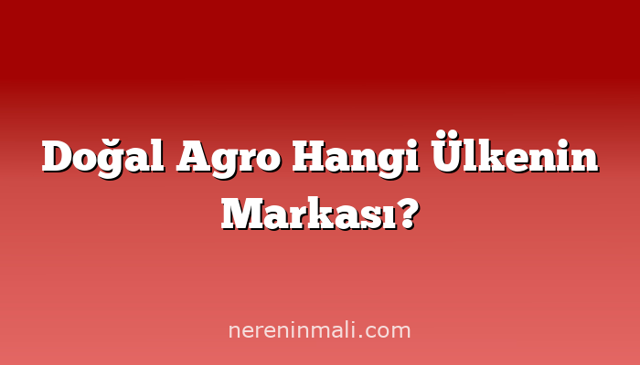 Doğal Agro Hangi Ülkenin Markası?