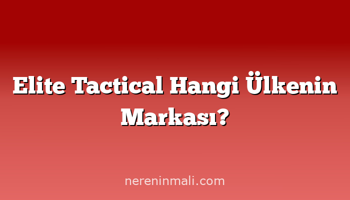 Elite Tactical Hangi Ülkenin Markası?