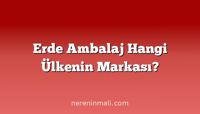 Erde Ambalaj Hangi Ülkenin Markası?